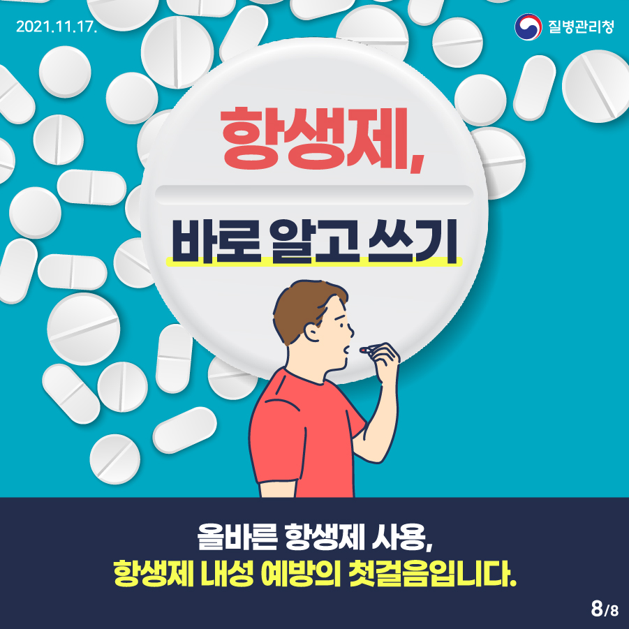 [2021년 11월 17일 질병관리청] 항생제, 바로 알고 쓰기. 올바른 항생제 사용, 항생제 내성 예방의 첫걸음입니다. 8페이지 중 8페이지